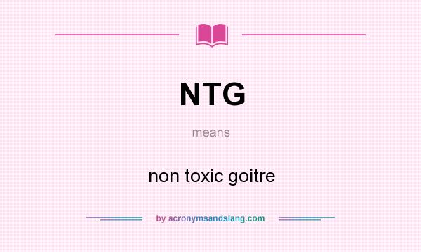 What does NTG mean? It stands for non toxic goitre