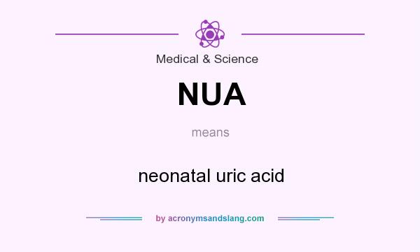 What does NUA mean? It stands for neonatal uric acid