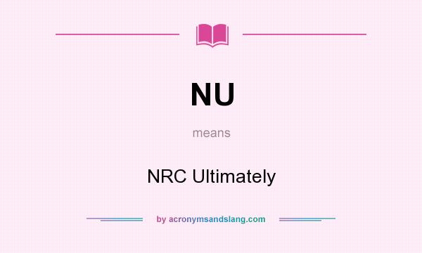 What does NU mean? It stands for NRC Ultimately
