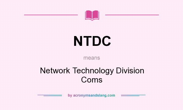 What does NTDC mean? It stands for Network Technology Division Coms