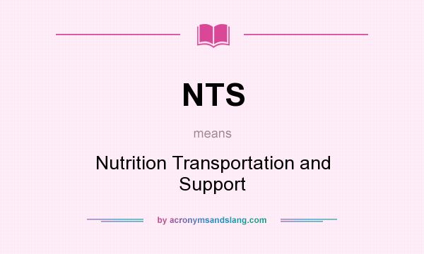 What does NTS mean? It stands for Nutrition Transportation and Support