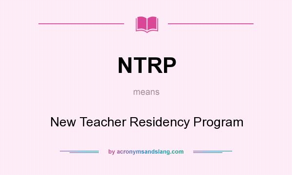 What does NTRP mean? It stands for New Teacher Residency Program