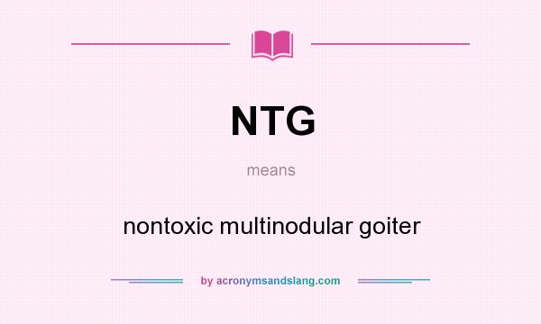 What does NTG mean? It stands for nontoxic multinodular goiter