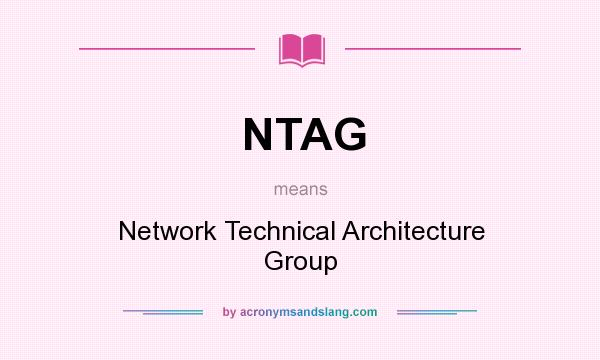 What does NTAG mean? It stands for Network Technical Architecture Group