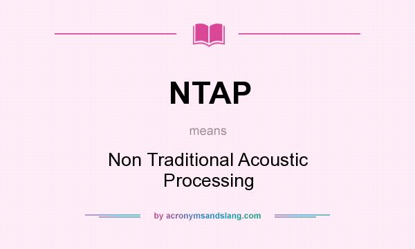 What does NTAP mean? It stands for Non Traditional Acoustic Processing