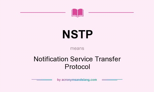 What does NSTP mean? It stands for Notification Service Transfer Protocol