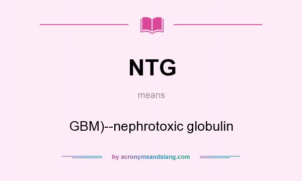 What does NTG mean? It stands for GBM)--nephrotoxic globulin