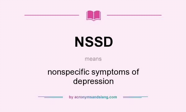 What does NSSD mean? It stands for nonspecific symptoms of depression