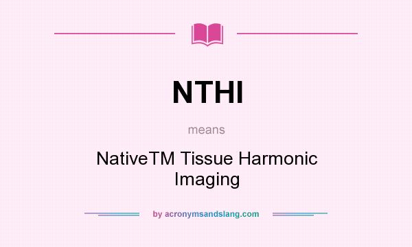 What does NTHI mean? It stands for NativeTM Tissue Harmonic Imaging