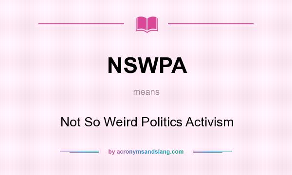 What does NSWPA mean? It stands for Not So Weird Politics Activism
