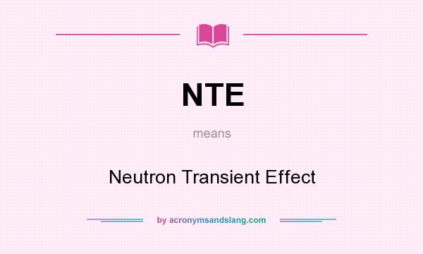 What does NTE mean? It stands for Neutron Transient Effect