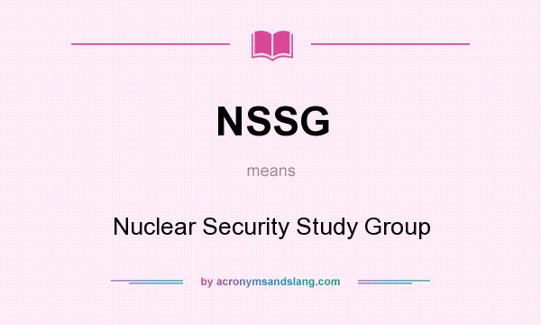 What does NSSG mean? It stands for Nuclear Security Study Group