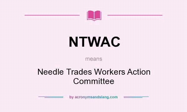 What does NTWAC mean? It stands for Needle Trades Workers Action Committee