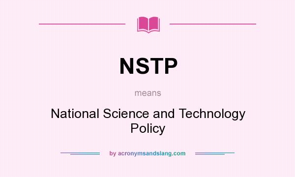 What does NSTP mean? It stands for National Science and Technology Policy