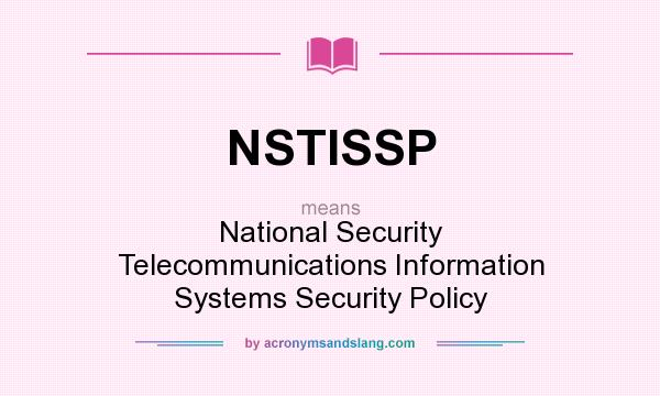 What does NSTISSP mean? It stands for National Security Telecommunications Information Systems Security Policy