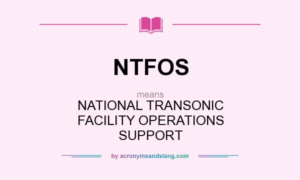 What does NTFOS mean? It stands for NATIONAL TRANSONIC FACILITY OPERATIONS SUPPORT