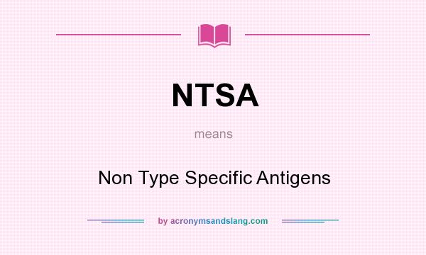 What does NTSA mean? It stands for Non Type Specific Antigens