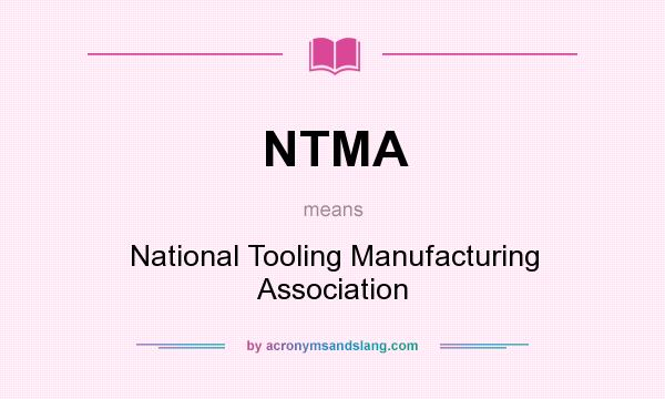 What does NTMA mean? It stands for National Tooling Manufacturing Association