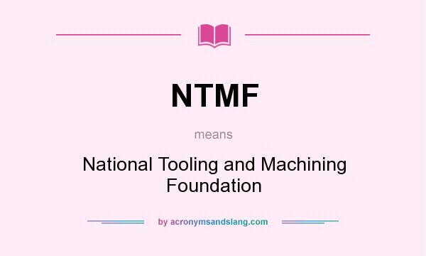 What does NTMF mean? It stands for National Tooling and Machining Foundation