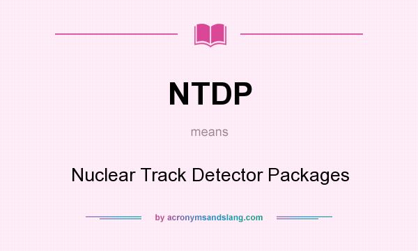 What does NTDP mean? It stands for Nuclear Track Detector Packages