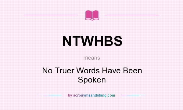 What does NTWHBS mean? It stands for No Truer Words Have Been Spoken