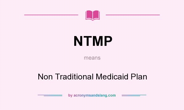 What does NTMP mean? It stands for Non Traditional Medicaid Plan