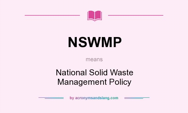 What does NSWMP mean? It stands for National Solid Waste Management Policy