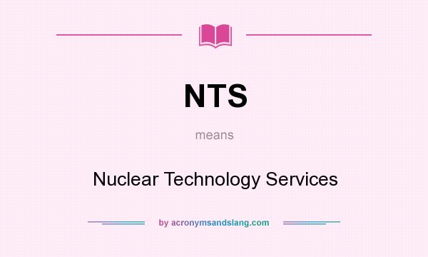 What does NTS mean? It stands for Nuclear Technology Services