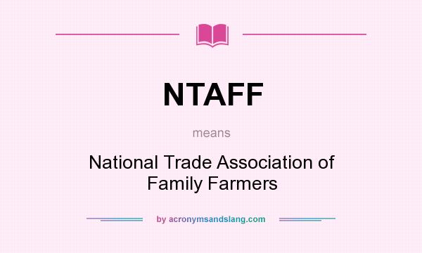 What does NTAFF mean? It stands for National Trade Association of Family Farmers