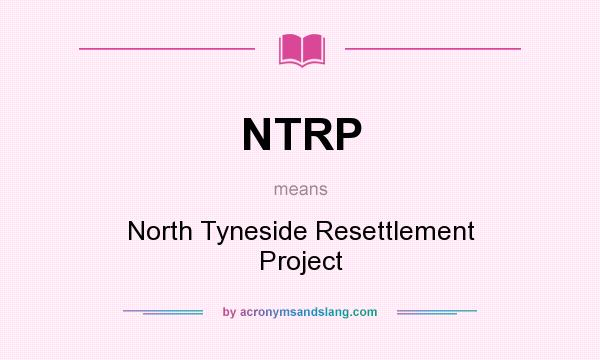 What does NTRP mean? It stands for North Tyneside Resettlement Project