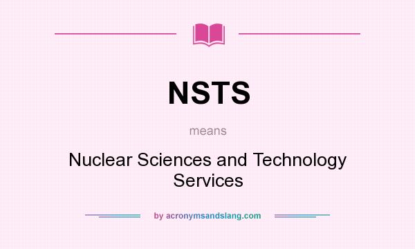 What does NSTS mean? It stands for Nuclear Sciences and Technology Services