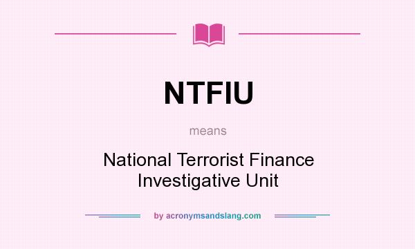 What does NTFIU mean? It stands for National Terrorist Finance Investigative Unit