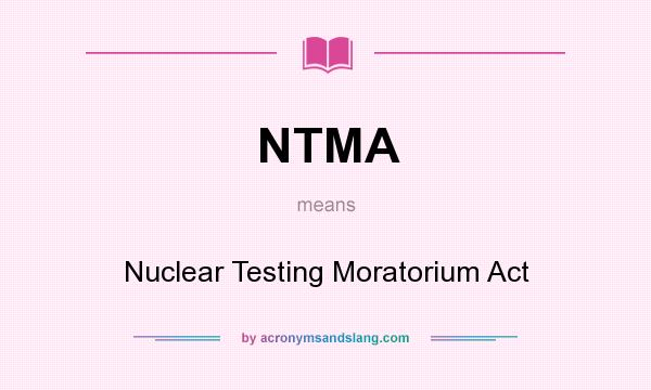What does NTMA mean? It stands for Nuclear Testing Moratorium Act