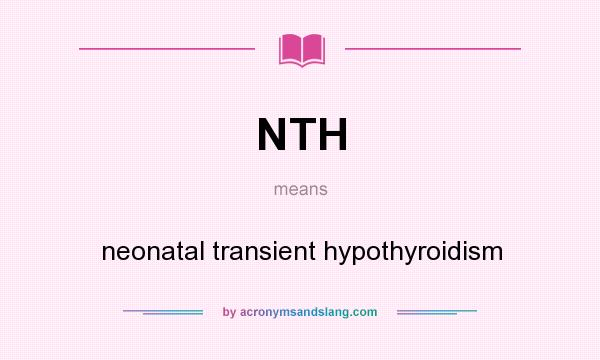 What does NTH mean? It stands for neonatal transient hypothyroidism