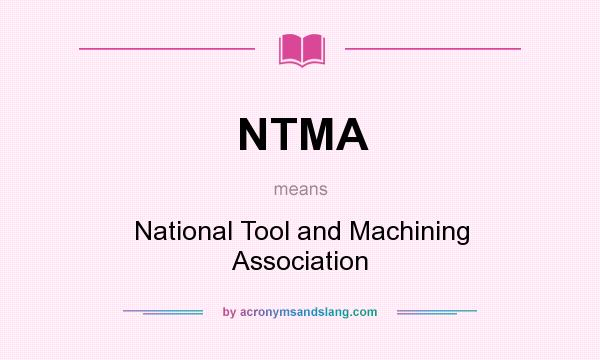 What does NTMA mean? It stands for National Tool and Machining Association