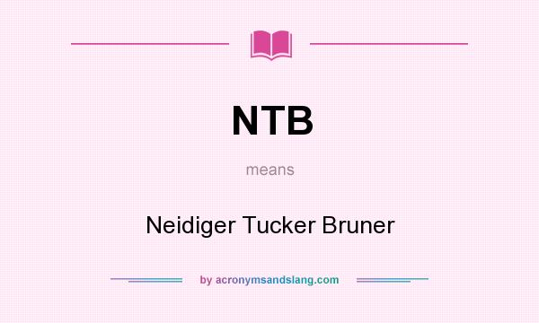What does NTB mean? It stands for Neidiger Tucker Bruner