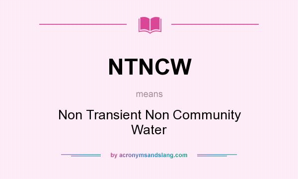 What does NTNCW mean? It stands for Non Transient Non Community Water