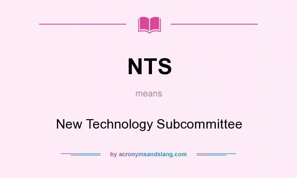 What does NTS mean? It stands for New Technology Subcommittee