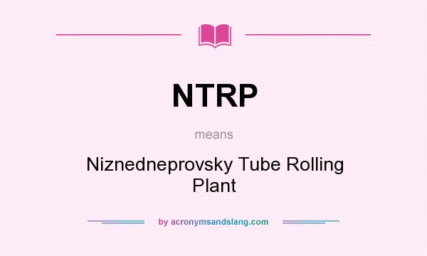 What does NTRP mean? It stands for Niznedneprovsky Tube Rolling Plant
