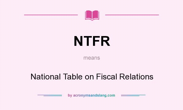 What does NTFR mean? It stands for National Table on Fiscal Relations