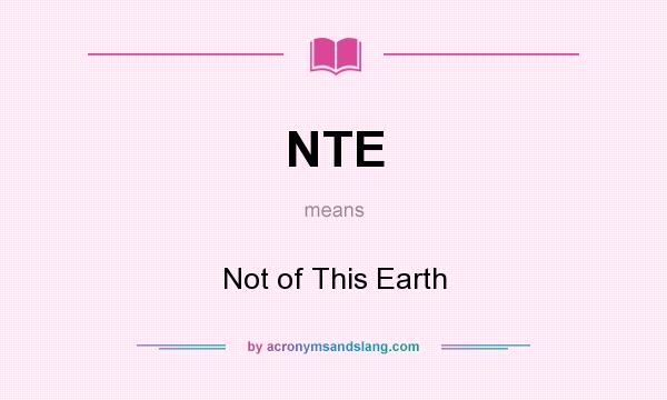 What does NTE mean? It stands for Not of This Earth