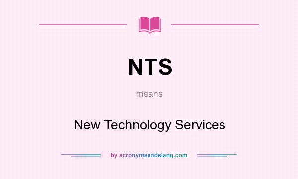 What does NTS mean? It stands for New Technology Services