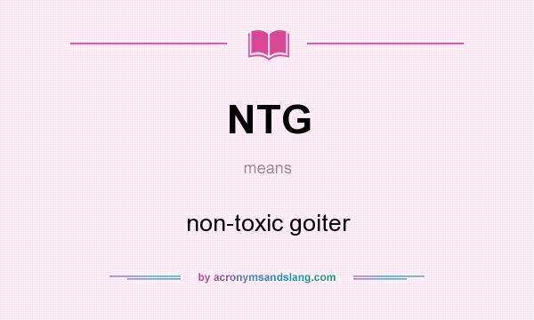 What does NTG mean? It stands for non-toxic goiter