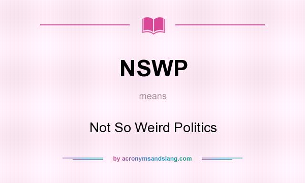 What does NSWP mean? It stands for Not So Weird Politics