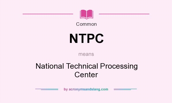 What does NTPC mean? It stands for National Technical Processing Center