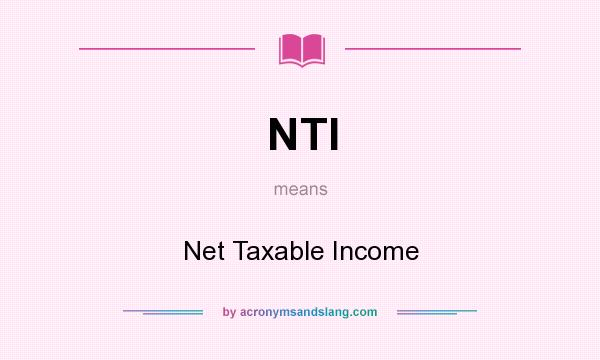 What does NTI mean? It stands for Net Taxable Income