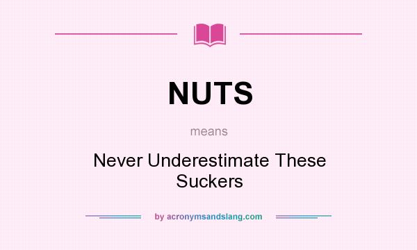 What does NUTS mean? It stands for Never Underestimate These Suckers
