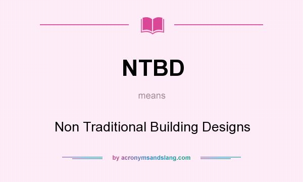 What does NTBD mean? It stands for Non Traditional Building Designs