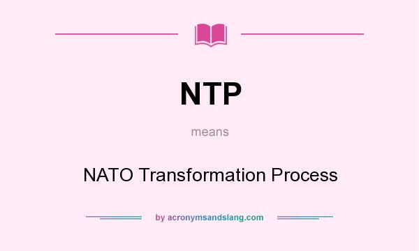What does NTP mean? It stands for NATO Transformation Process