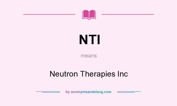 What does NTI mean? It stands for Neutron Therapies Inc
